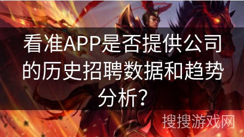 看准APP是否提供公司的历史招聘数据和趋势分析? 看准APP是否提供公司的历史招聘数据和趋势分析?