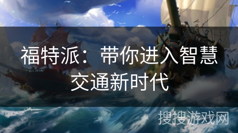 福特派：带你进入智慧交通新时代