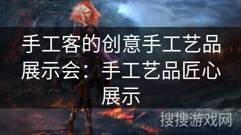 手工客的创意手工艺品展示会：手工艺品匠心展示