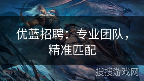 优蓝招聘：专业团队，精准匹配