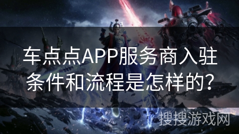车点点APP服务商入驻条件和流程是怎样的？