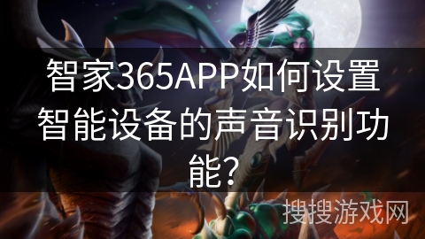 智家365APP如何设置智能设备的声音识别功能? 智家365APP如何设置智能设备的声音识别功能?