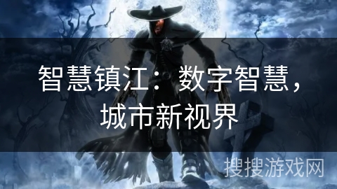 智慧镇江:数字智慧,城市新视界 智慧镇江:数字智慧,城市新视界