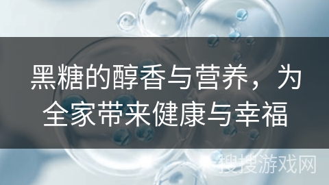 黑糖的醇香与营养，为全家带来健康与幸福