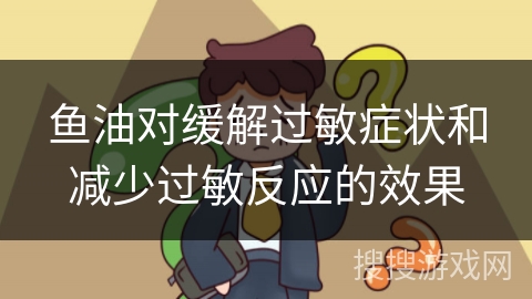 鱼油对缓解过敏症状和减少过敏反应的效果