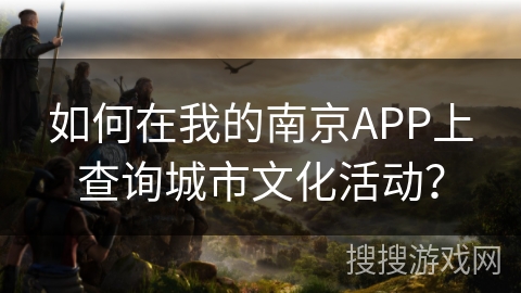 如何在我的南京APP上查询城市文化活动？
