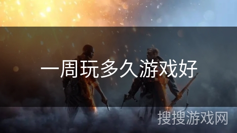 一周玩多久游戏好 一周玩多久游戏好