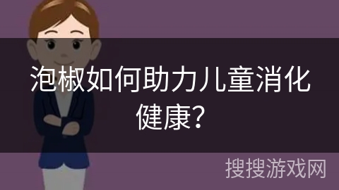 泡椒如何助力儿童消化健康？
