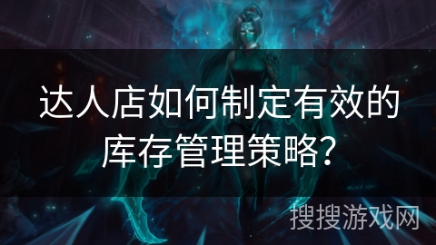 达人店如何制定有效的库存管理策略？