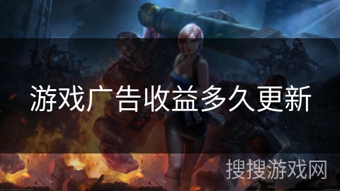 游戏广告收益多久更新
