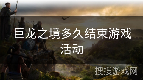 巨龙之境多久结束游戏活动