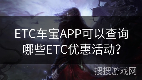 ETC车宝APP可以查询哪些ETC优惠活动? ETC车宝APP可以查询哪些ETC优惠活动?
