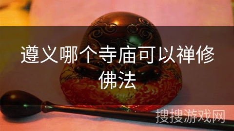 遵义哪个寺庙可以禅修佛法