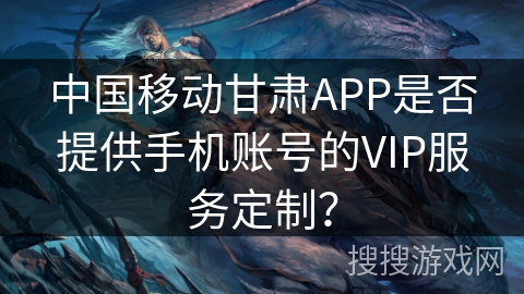中国移动甘肃APP是否提供手机账号的VIP服务定制? 中国移动甘肃APP是否提供手机账号的VIP服务定制?