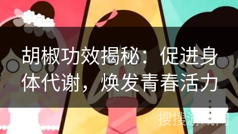 胡椒功效揭秘：促进身体代谢，焕发青春活力