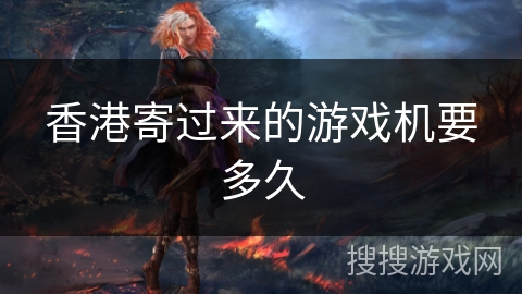 香港寄过来的游戏机要多久