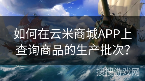 如何在云米商城APP上查询商品的生产批次？