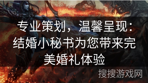 专业策划，温馨呈现：结婚小秘书为您带来完美婚礼体验