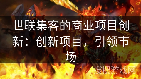 世联集客的商业项目创新：创新项目，引领市场