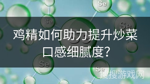 鸡精如何助力提升炒菜口感细腻度？