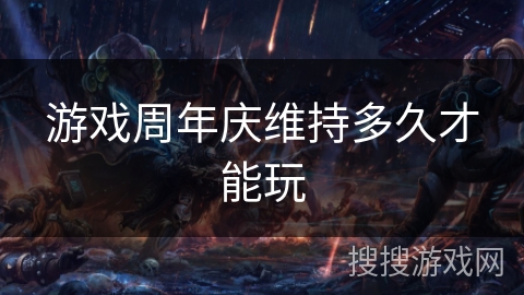 游戏周年庆维持多久才能玩