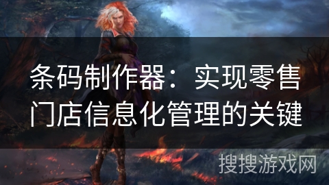 条码制作器：实现零售门店信息化管理的关键