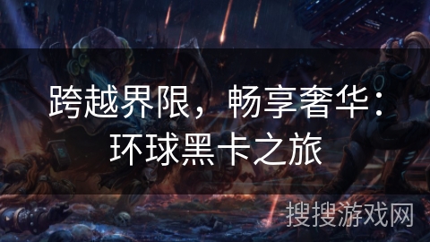 跨越界限，畅享奢华：环球黑卡之旅