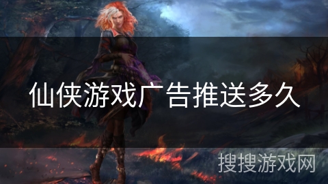 仙侠游戏广告推送多久