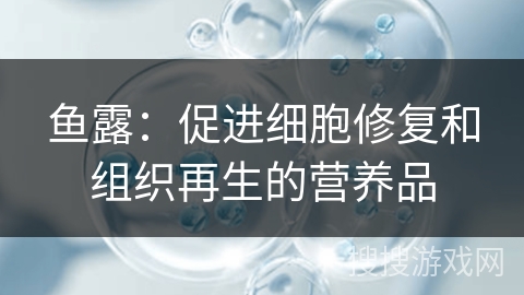 鱼露：促进细胞修复和组织再生的营养品
