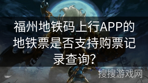 福州地铁码上行APP的地铁票是否支持购票记录查询? 福州地铁码上行APP的地铁票是否支持购票记录查询?