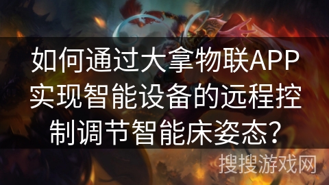 如何通过大拿物联APP实现智能设备的远程控制调节智能床姿态? 如何通过大拿物联APP实现智能设备的远程控制调节智能床姿态?