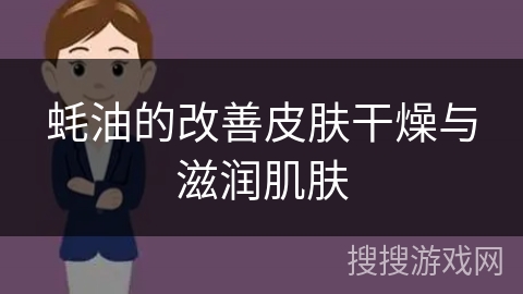 蚝油的改善皮肤干燥与滋润肌肤