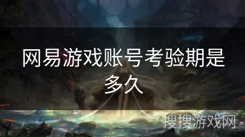网易游戏账号考验期是多久