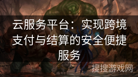 云服务平台：实现跨境支付与结算的安全便捷服务