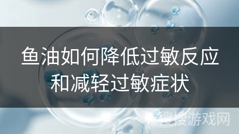 鱼油如何降低过敏反应和减轻过敏症状