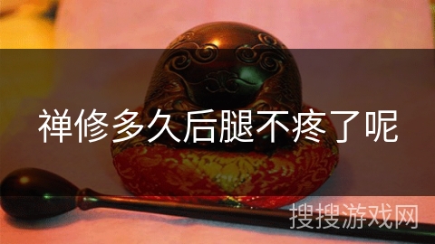 禅修多久后腿不疼了呢