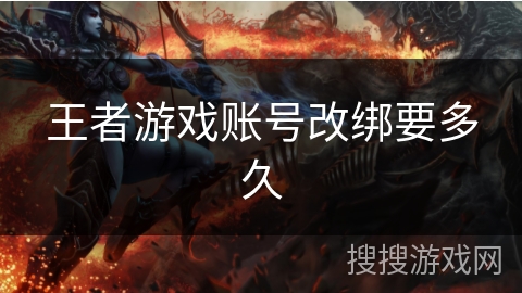 王者游戏账号改绑要多久