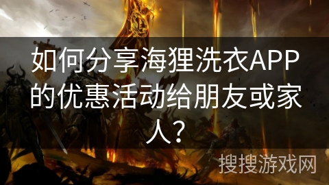 如何分享海狸洗衣APP的优惠活动给朋友或家人？