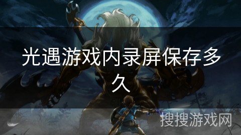 光遇游戏内录屏保存多久