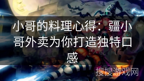 小哥的料理心得:疆小哥外卖为你打造独特口感 小哥的料理心得:疆小哥外卖为你打造独特口感