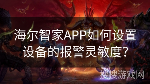 海尔智家APP如何设置设备的报警灵敏度? 海尔智家APP如何设置设备的报警灵敏度?