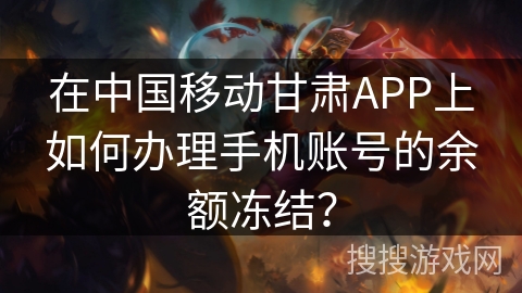 在中国移动甘肃APP上如何办理手机账号的余额冻结？