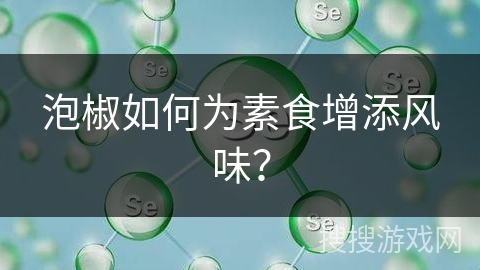 泡椒如何为素食增添风味？