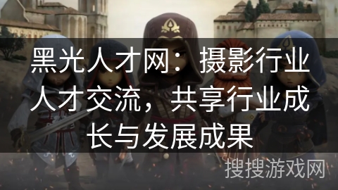 黑光人才网：摄影行业人才交流，共享行业成长与发展成果
