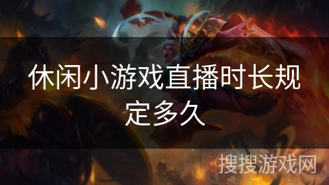 休闲小游戏直播时长规定多久 休闲小游戏直播时长规定多久