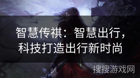 智慧传祺：智慧出行，科技打造出行新时尚