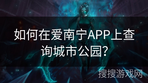 如何在爱南宁APP上查询城市公园? 如何在爱南宁APP上查询城市公园?