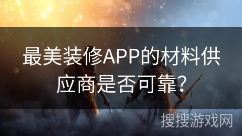 最美装修APP的材料供应商是否可靠？