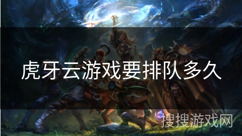 虎牙云游戏要排队多久 虎牙云游戏要排队多久