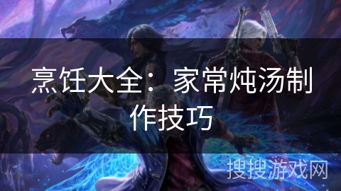 烹饪大全：家常炖汤制作技巧